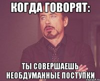 когда говорят: Ты совершаешь необдуманные поступки