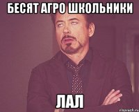 Бесят агро школьники лал