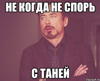 не когда не спорь С Таней