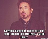  бабушка заболела, никто меня не звал, чего на них смотреть, у меня дом-2