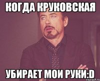 Когда Круковская убирает мои руки:D