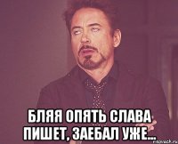  бляя опять Слава пишет, заебал уже...