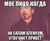 мое лицо когда на Салам Алейкум отвечают привет