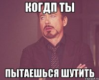 Когдп ты Пытаешься шутить