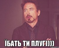  їбать ти плуг))))