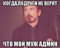 когда,подруги не верят что мой муж админ