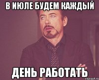 В июле будем каждый день работать
