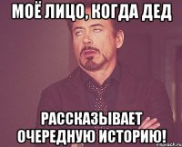МОЁ ЛИЦО, КОГДА ДЕД РАССКАЗЫВАЕТ ОЧЕРЕДНУЮ ИСТОРИЮ!