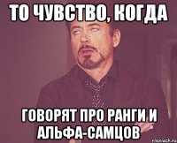 то чувство, когда говорят про ранги и альфа-самцов
