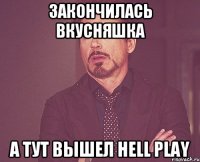 Закончилась вкусняшка А тут вышел Hell Play