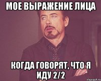 мое выражение лица когда говорят, что я иду 2/2