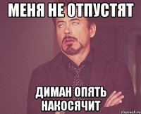 меня не отпустят Диман опять накосячит
