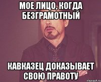 мое лицо, когда безграмотный кавказец доказывает свою правоту