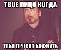 твое лицо когда тебя просят бафнуть