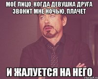 Моё лицо, когда девушка друга звонит мне ночью, плачет И жалуется на него