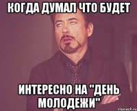 Когда думал что будет интересно на "день молодежи"