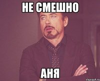 не смешно аня