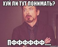 ХУЙ ЛИ ТУТ ПОНИМАТЬ? ПФФФФФФ.....