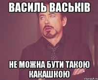 Василь Васьків не можна бути такою какашкою