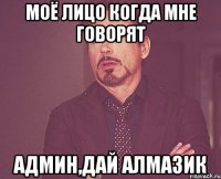 Моё лицо когда мне говорят Админ,дай алмазик