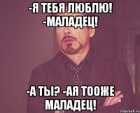-Я тебя люблю! -Маладец! -А ты? -Ая тооже маладец!