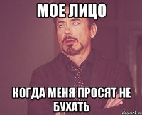 Мое лицо когда меня просят не бухать