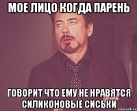 мое лицо когда парень говорит что ему не нравятся силиконовые сиськи
