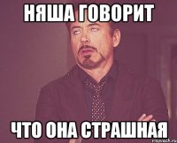 няша говорит что она страшная