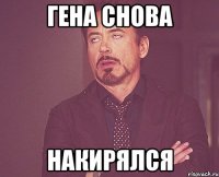 Гена снова накирялся