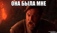 она была мне 