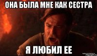 она была мне как сестра я любил ее