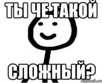 Ты че такой Сложный?