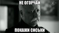 Не огорчай Покажи сиськи