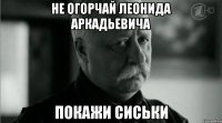 Не огорчай леонида аркадьевича Покажи сиськи