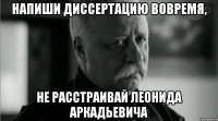 Напиши диссертацию вовремя, не расстраивай Леонида Аркадьевича