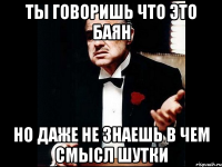 Ты говоришь что это баян но даже не знаешь в чем смысл шутки