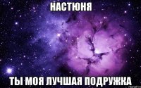 Настюня Ты моя лучшая подружка