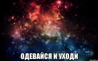  Одевайся и уходи