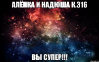 Алёнка и надюша к.316 Вы супер!!!