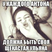 у каждого Антона должна быть своя щекастая Ульяна