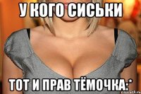 У кого сиськи тот и прав Тёмочка:*