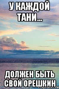 У каждой Тани... должен быть свой Орешкин