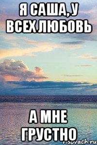 Я Саша, у всех любовь А мне грустно