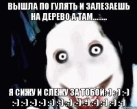 Вышла по гулять и залезаешь на дерево а там........ Я сижу и слежу за тобой:-) :-) :-) :-) :-) :-) :-) :-) :-) :-) :-) :-) :-) :-) :-) :-)