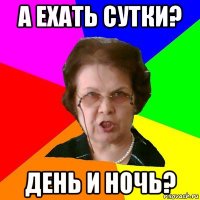 а ехать сутки? день и ночь?