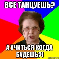 Все танцуешь? А учиться когда будешь?!