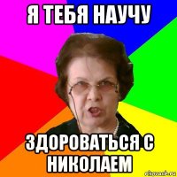 я тебя научу здороваться с николаем