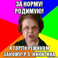 За норму! Родимую! Я горло режиком заножу! p.s. Никитина