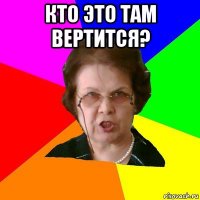 Кто это там вертится? 