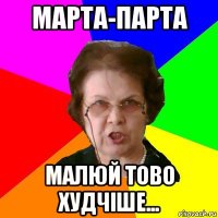 Марта-Парта Малюй тово худчіше...